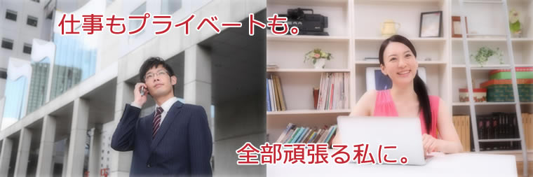 仕事もプライベートも。全部頑張る私に。